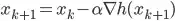 x_{k+1} = x_k - \alpha \nabla h(x_{k+1})