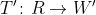 T'\colon R \rightarrow W'